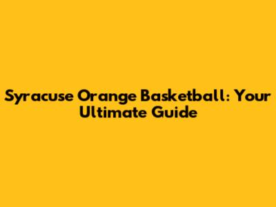 Syracuse Orange Basketball: Your Ultimate Guide