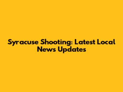 Syracuse Shooting: Latest Local News Updates