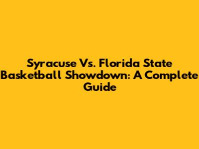 Syracuse Vs. Florida State Basketball Showdown: A Complete Guide