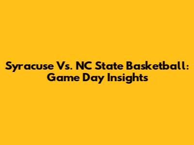 Syracuse Vs. NC State Basketball: Game Day Insights