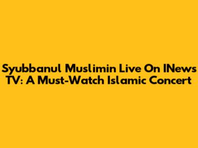 Syubbanul Muslimin Live On INews TV: A Must-Watch Islamic Concert