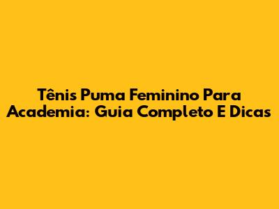 Tênis Puma Feminino Para Academia: Guia Completo E Dicas