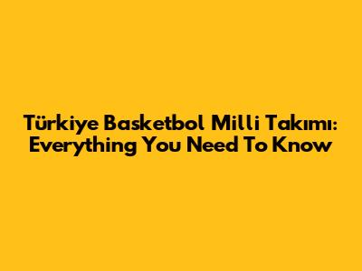 Türkiye Basketbol Milli Takımı: Everything You Need To Know