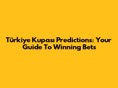 Türkiye Kupası Predictions: Your Guide To Winning Bets