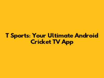 T Sports: Your Ultimate Android Cricket TV App