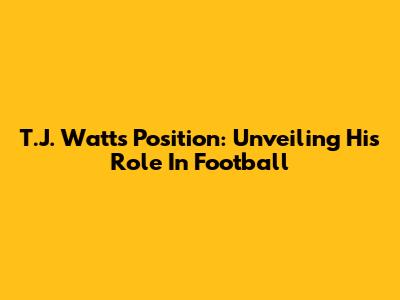 T.J. Watt's Position: Unveiling His Role In Football