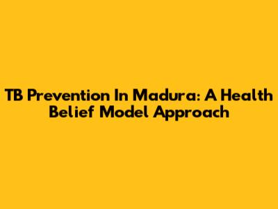 TB Prevention In Madura: A Health Belief Model Approach