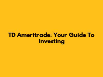 TD Ameritrade: Your Guide To Investing