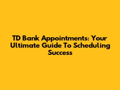 TD Bank Appointments: Your Ultimate Guide To Scheduling Success