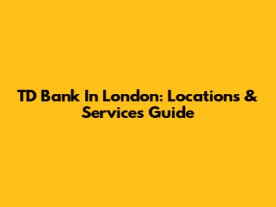 TD Bank In London: Locations & Services Guide
