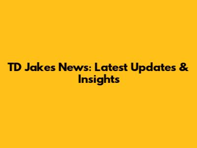 TD Jakes News: Latest Updates & Insights