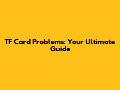 TF Card Problems: Your Ultimate Guide