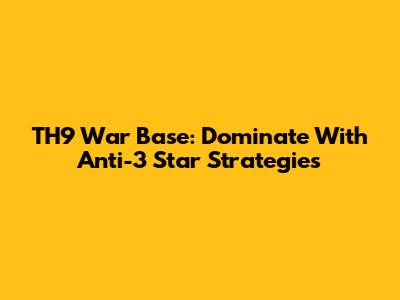 TH9 War Base: Dominate With Anti-3 Star Strategies