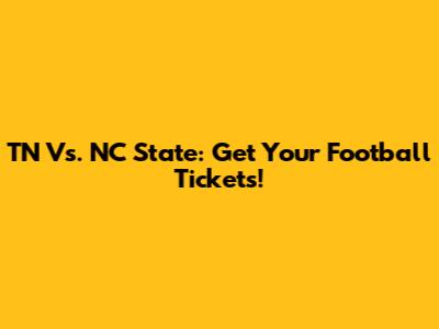 TN Vs. NC State: Get Your Football Tickets!