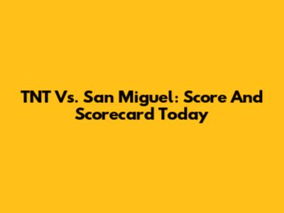 TNT Vs. San Miguel: Score And Scorecard Today