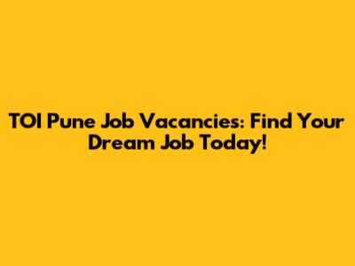 TOI Pune Job Vacancies: Find Your Dream Job Today!