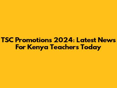 TSC Promotions 2024: Latest News For Kenya Teachers Today