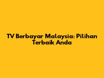 TV Berbayar Malaysia: Pilihan Terbaik Anda
