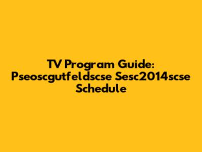 TV Program Guide: Pseoscgutfeldscse Sesc2014scse Schedule