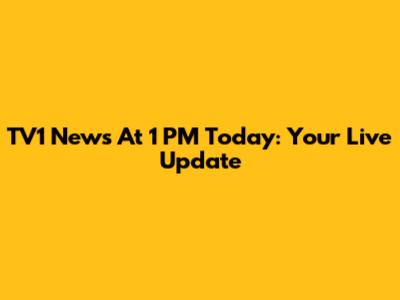 TV1 News At 1 PM Today: Your Live Update