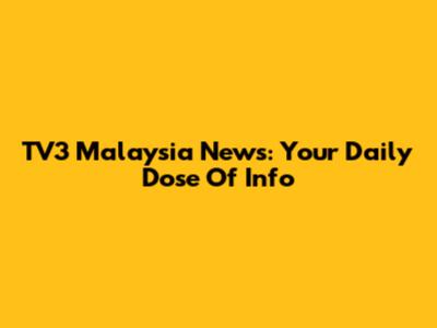 TV3 Malaysia News: Your Daily Dose Of Info