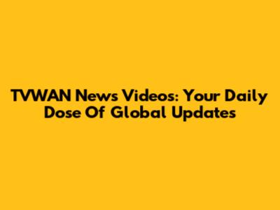 TVWAN News Videos: Your Daily Dose Of Global Updates