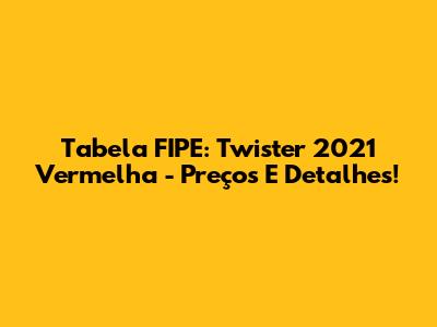 Tabela FIPE: Twister 2021 Vermelha - Preços E Detalhes!