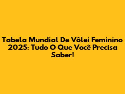 Tabela Mundial De Vôlei Feminino 2025: Tudo O Que Você Precisa Saber!