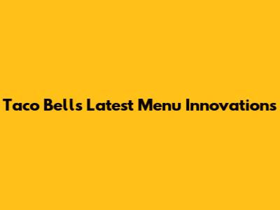 Taco Bell's Latest Menu Innovations