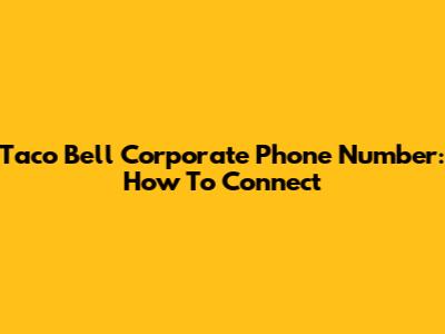 Taco Bell Corporate Phone Number: How To Connect