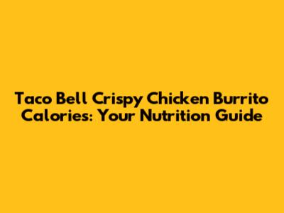 Taco Bell Crispy Chicken Burrito Calories: Your Nutrition Guide