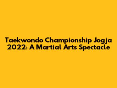 Taekwondo Championship Jogja 2022: A Martial Arts Spectacle