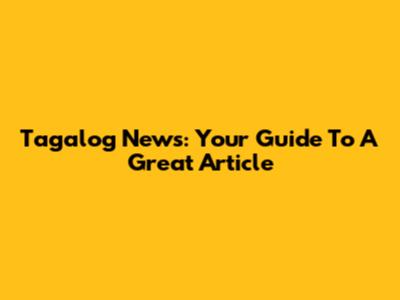 Tagalog News: Your Guide To A Great Article