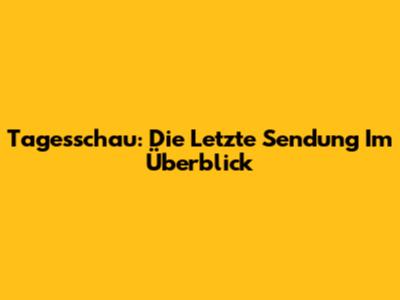 Tagesschau: Die Letzte Sendung Im Überblick