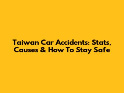 Taiwan Car Accidents: Stats, Causes & How To Stay Safe