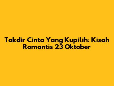 Takdir Cinta Yang Kupilih: Kisah Romantis 23 Oktober
