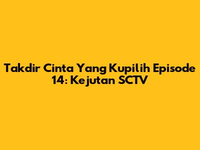 Takdir Cinta Yang Kupilih Episode 14: Kejutan SCTV