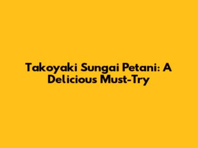 Takoyaki Sungai Petani: A Delicious Must-Try