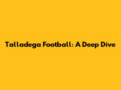Talladega Football: A Deep Dive