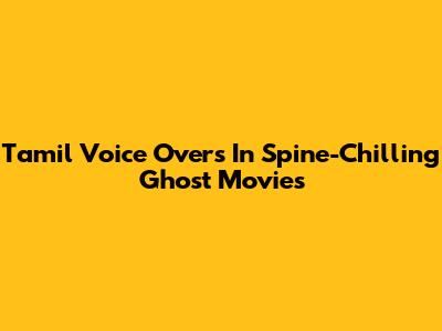 Tamil Voice Overs In Spine-Chilling Ghost Movies