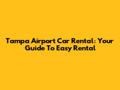 Tampa Airport Car Rental: Your Guide To Easy Rental