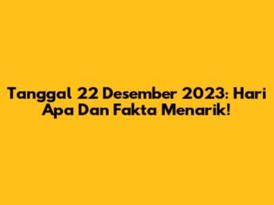 Tanggal 22 Desember 2023: Hari Apa Dan Fakta Menarik!
