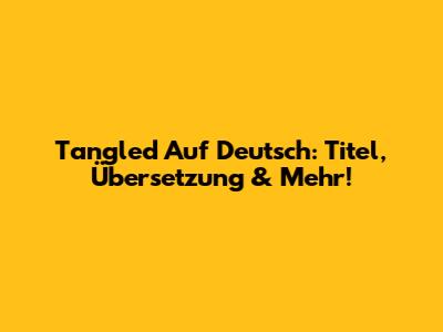 Tangled Auf Deutsch: Titel, Übersetzung & Mehr!