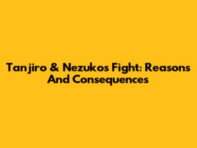 Tanjiro & Nezuko's Fight: Reasons And Consequences