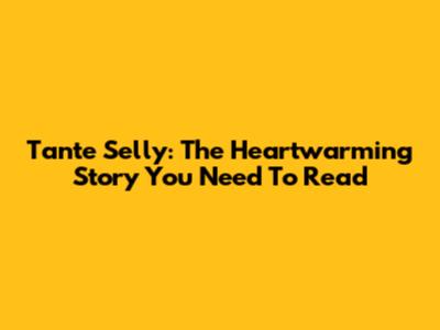 Tante Selly: The Heartwarming Story You Need To Read