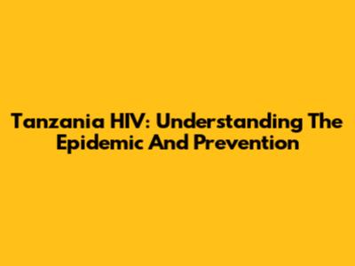 Tanzania HIV: Understanding The Epidemic And Prevention