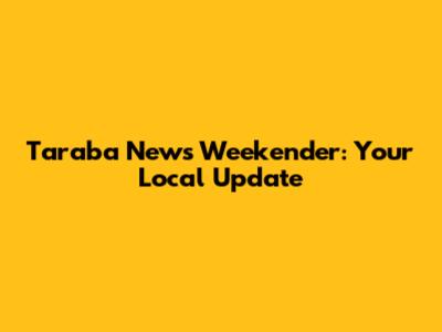 Taraba News Weekender: Your Local Update