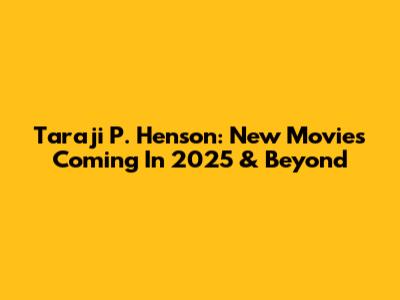 Taraji P. Henson: New Movies Coming In 2025 & Beyond