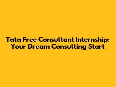 Tata Free Consultant Internship: Your Dream Consulting Start
