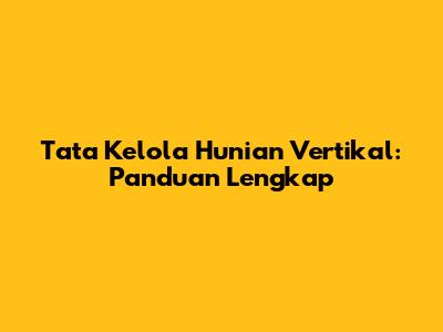 Tata Kelola Hunian Vertikal: Panduan Lengkap